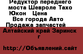 Редуктор переднего моста Шевроле Тахо/Юкон › Цена ­ 35 000 - Все города Авто » Продажа запчастей   . Алтайский край,Заринск г.